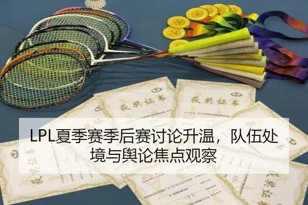 LPL夏季赛季后赛讨论升温，队伍处境与舆论焦点观察